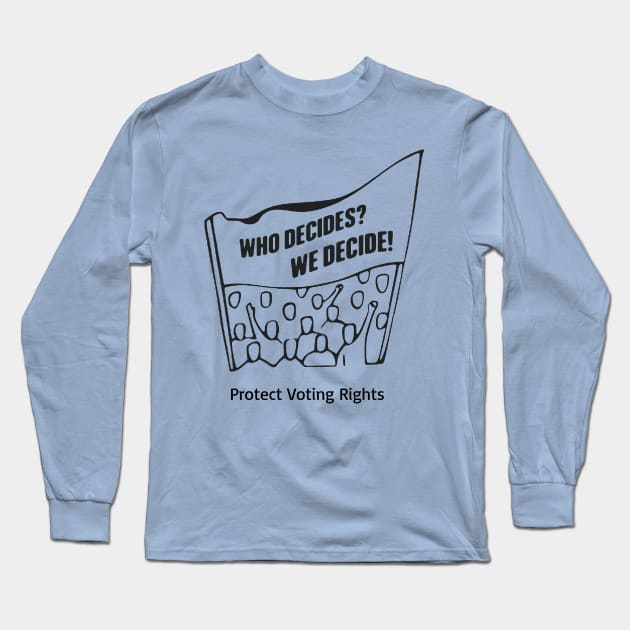 Who Decides? We Decide! Protect Voting Rights Long Sleeve T-Shirt by Slightly Unhinged